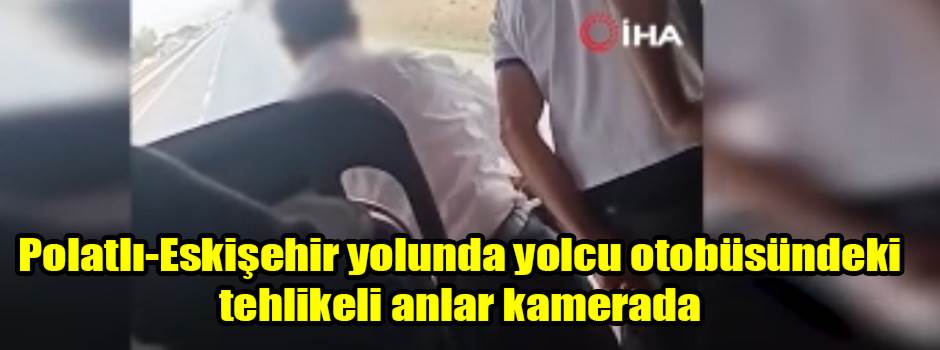 Polatlı-Eskişehir yolunda yolcu otobüsündeki tehlikeli anlar kamerada