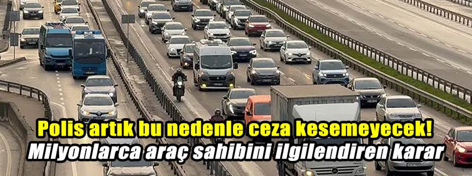 Polis artık bu nedenle ceza kesemeyecek! Milyonlarca araç sahibini ilgilendiren karar