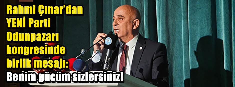 Rahmi Çınar’dan YENİ Parti Odunpazarı kongresinde birlik mesajı: Benim gücüm sizlersiniz!