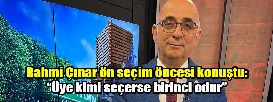 Rahmi Çınar ön seçim öncesi konuştu: “Üye kimi seçerse birinci odur”