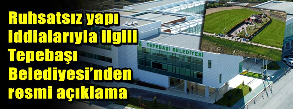 Ruhsatsız yapı iddialarıyla ilgili Tepebaşı Belediyesi’nden resmi açıklama