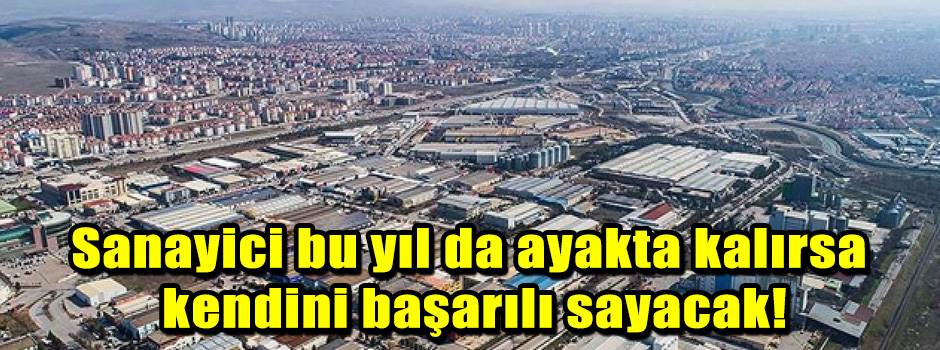 Sanayici bu yıl da ayakta kalırsa kendini başarılı sayacak!