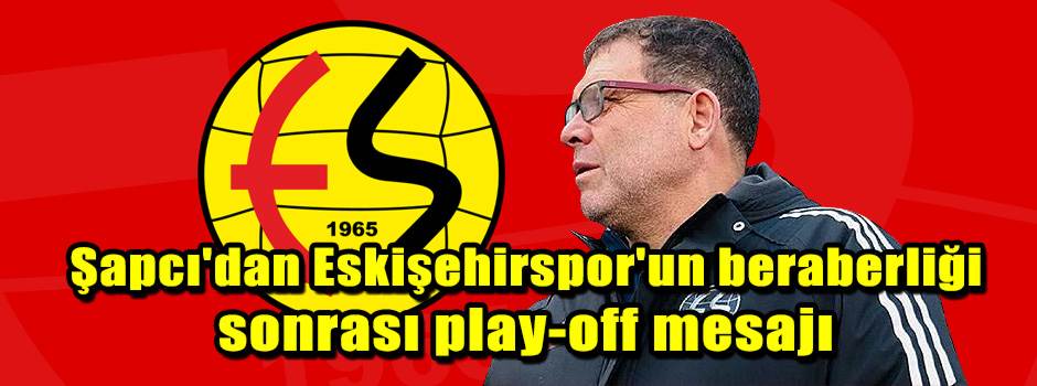Şapcı'dan Eskişehirspor'un beraberliği sonras…