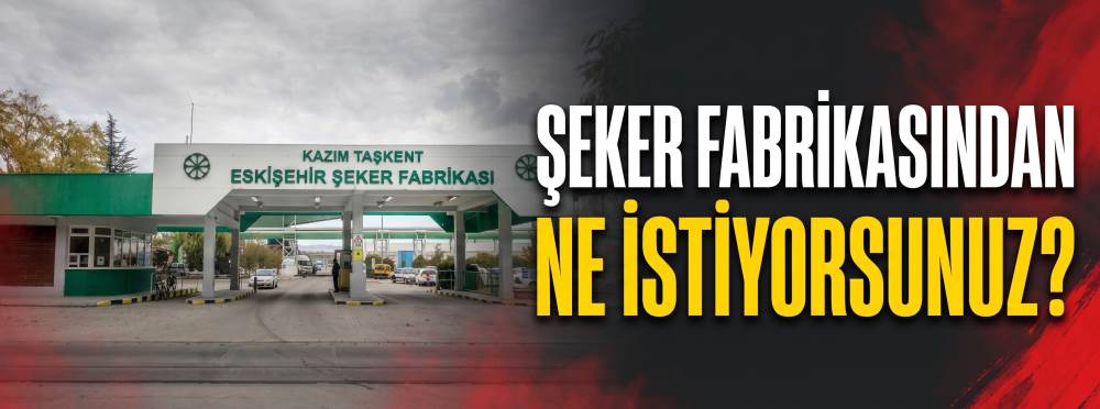 Şeker fabrikasından ne istiyorsunuz?