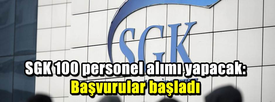 SGK 100 personel alımı yapacak: Başvurular başladı