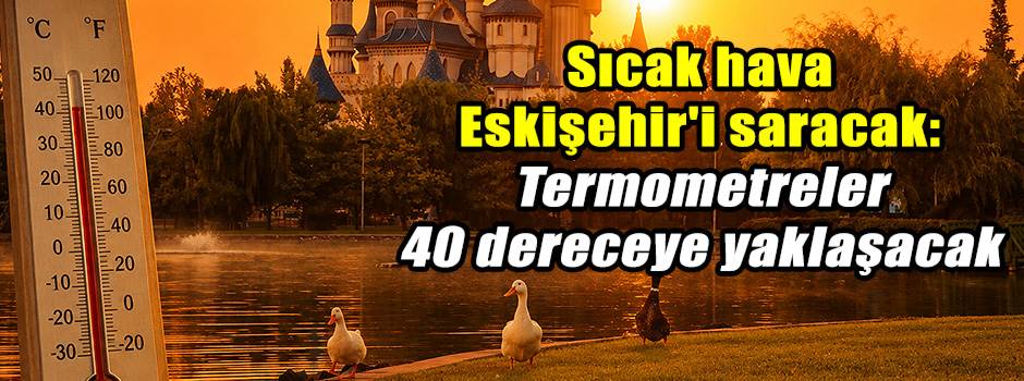 Sıcak hava Eskişehir'i saracak: Termometreler 40 dereceye yaklaşacak