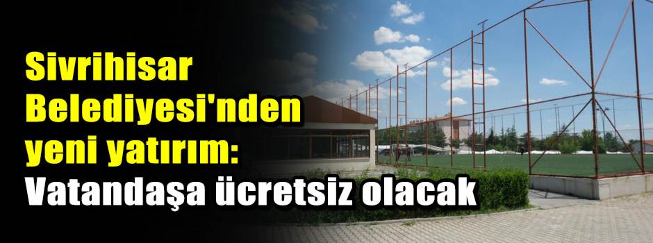 Sivrihisar Belediyesi'nden yeni yatırım: Vatandaşa ücretsiz olacak