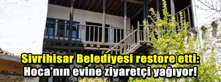 Sivrihisar Belediyesi restore etti: Hoca’nın evine ziyaretçi yağıyor!