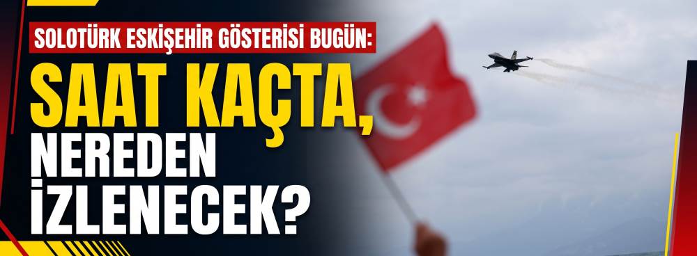 SOLOTÜRK ESKİŞEHİR GÖSTERİSİ BUGÜN: Saat kaçt…