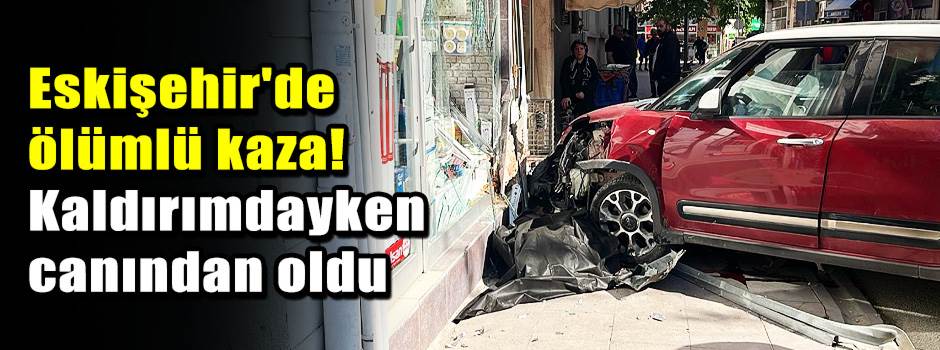 Son dakika: Eskişehir'de ölümlü kaza! Kaldırımdayken canından oldu