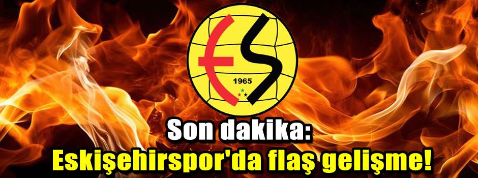 Son dakika: Eskişehirspor'da flaş gelişme!