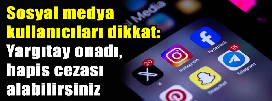 Sosyal medya kullanıcıları dikkat: Yargıtay onadı, hapis cezası alabilirsiniz