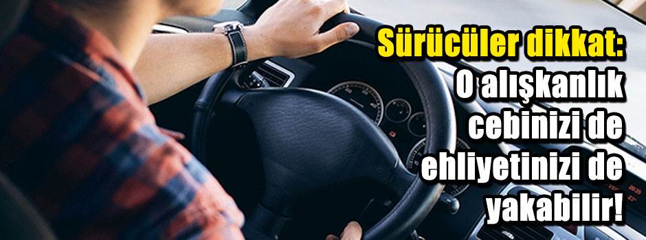 Sürücüler dikkat: O alışkanlık cebinizi de ehliyetinizi de yakabilir!