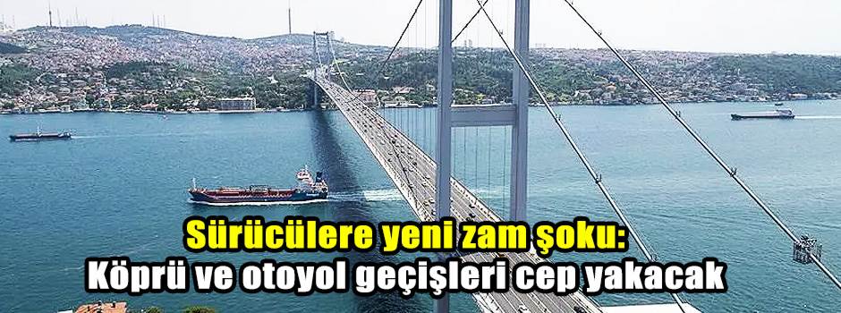 Sürücülere yeni zam şoku: Köprü ve otoyol geçişleri cep yakacak
