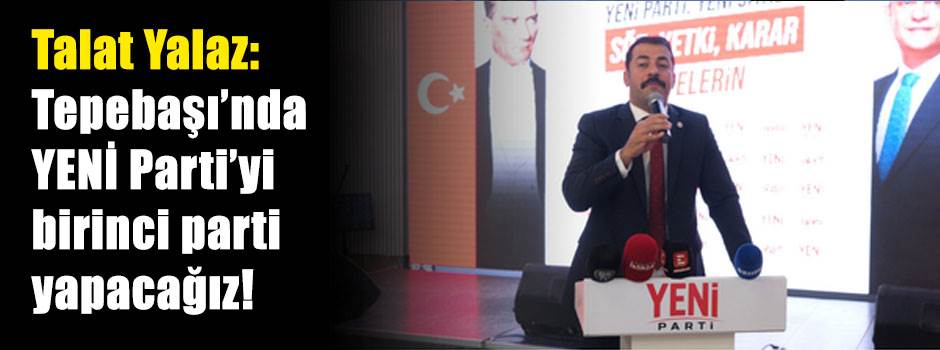 Talat Yalaz: İlk genel seçimde Tepebaşı’nda YENİ Parti’yi birinci parti yapacağız!