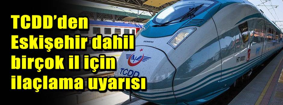 TCDD’den Eskişehir dahil birçok il için ilaçlama uyarısı