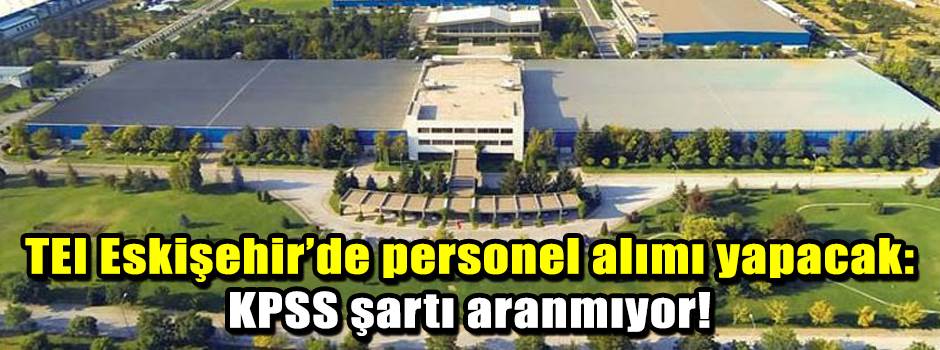 TEI Eskişehir’de personel alımı yapacak: KPSS şartı aranmıyor!