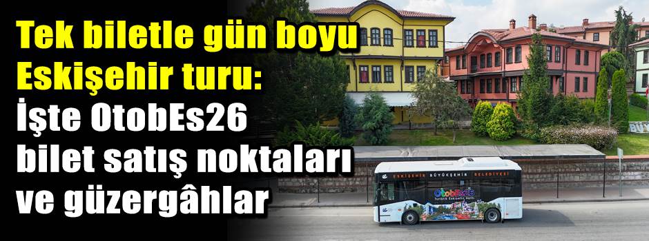 Tek biletle gün boyu Eskişehir turu: İşte OtobEs26 bilet satış noktaları ve güzergâhlar
