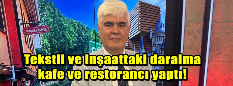Tekstil ve inşaattaki daralma kafe ve restorancı yaptı!