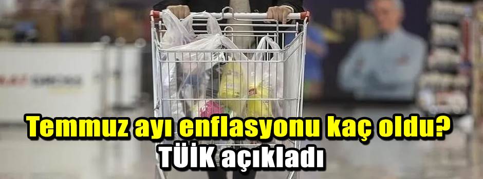 Temmuz ayı enflasyonu kaç oldu? TÜİK açıkladı