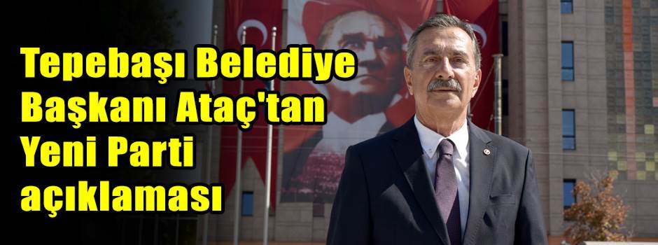 Tepebaşı Belediye Başkanı Ataç'tan Yeni Parti açıklaması