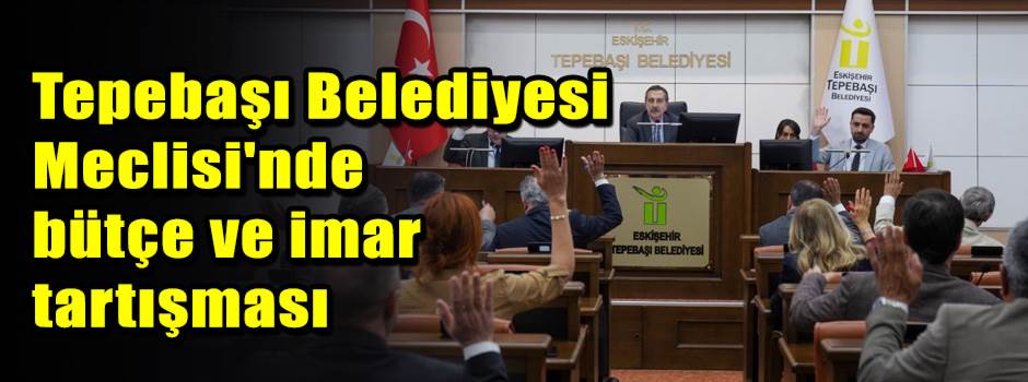 Tepebaşı Belediyesi Meclisi'nde bütçe ve imar…