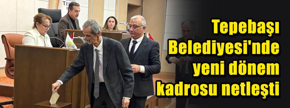 Tepebaşı Belediyesi'nde yeni dönem kadrosu netleşti