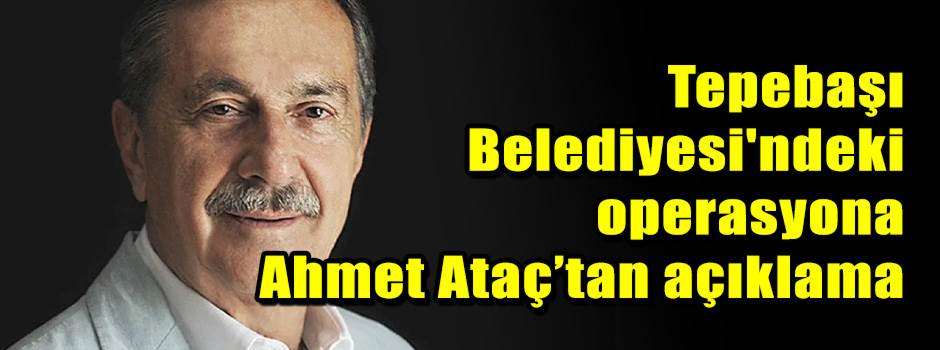 Tepebaşı Belediyesi'ndeki operasyona Ahmet Ataç’tan açıklama