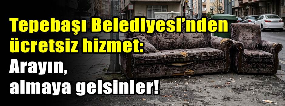 Tepebaşı Belediyesi’nden ücretsiz hizmet: Arayın, almaya gelsinler!