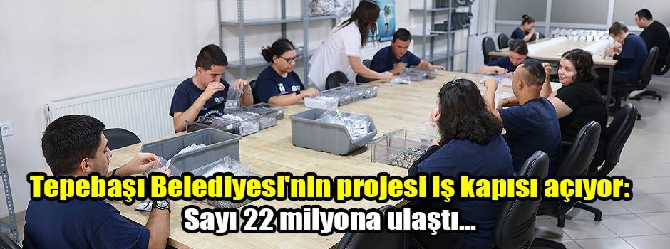 Tepebaşı Belediyesi'nin projesi iş kapısı açıyor: Sayı 22 milyona ulaştı...