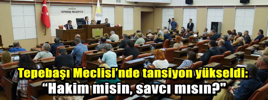 Tepebaşı Meclisi’nde tansiyon yükseldi: “Hakim misin, savcı mısın?"