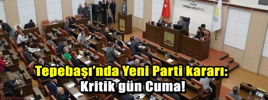 Tepebaşı’nda Yeni Parti kararı: Kritik gün Cuma!