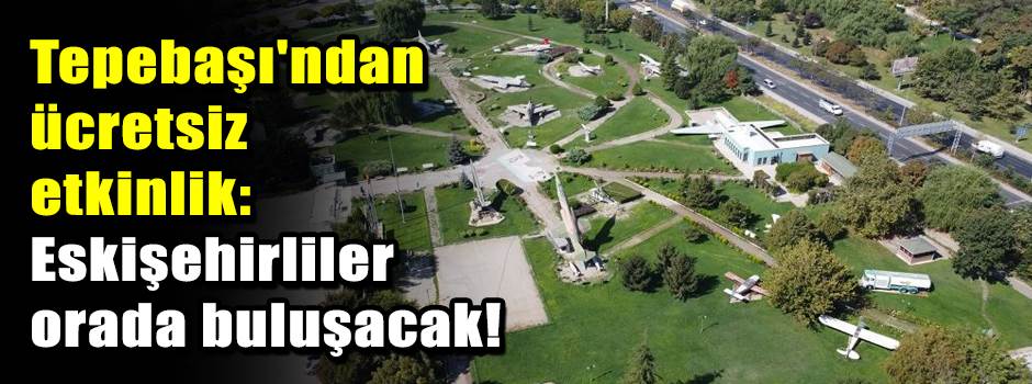 Tepebaşı'ndan ücretsiz etkinlik: Eskişehirliler orada buluşacak!