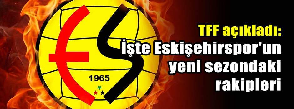 TFF açıkladı: İşte Eskişehirspor'un yeni sezondaki rakipleri