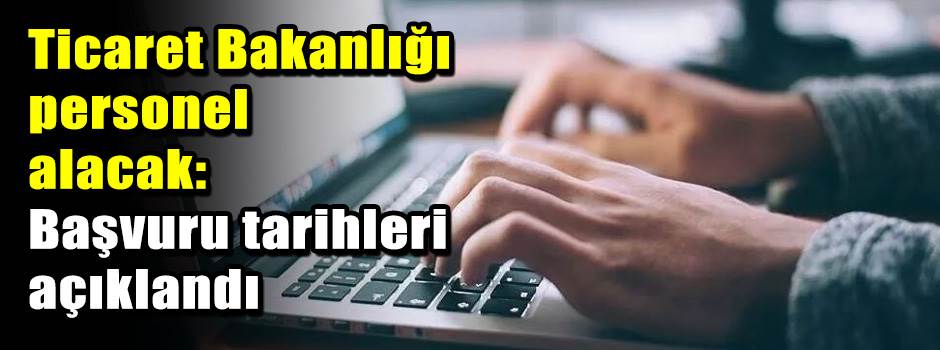 Ticaret Bakanlığı personel alacak: Başvuru tarihleri açıklandı