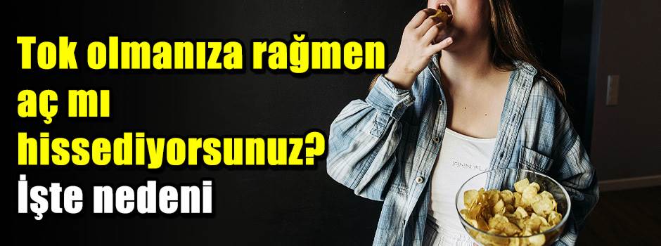 Tok olmanıza rağmen aç mı hissediyorsunuz? İşte nedeni