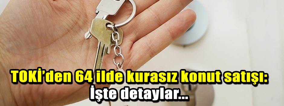 TOKİ’den 64 ilde kurasız konut satışı: İşte d…