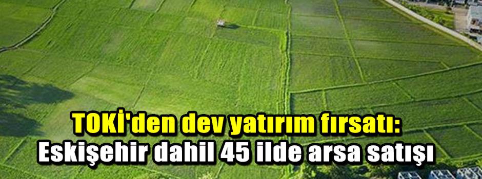 TOKİ'den dev yatırım fırsatı: Eskişehir dahil…