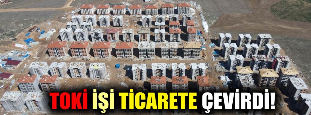 TOKİ işi ticarete çevirdi!