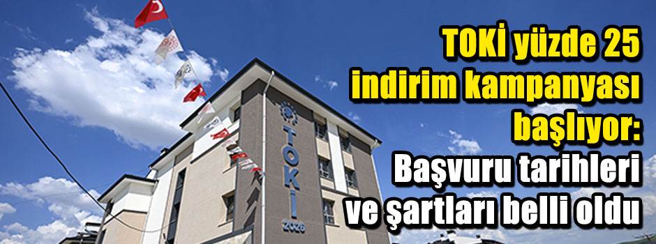 TOKİ yüzde 25 indirim kampanyası başlıyor: Başvuru tarihleri ve şartları belli oldu