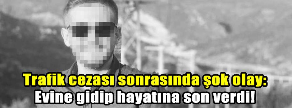 Trafik cezası sonrasında şok olay: Evine gidip hayatına son verdi!