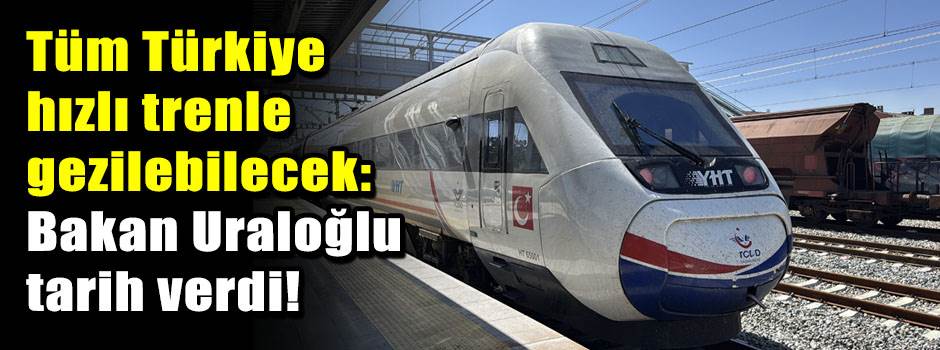 Tüm Türkiye hızlı trenle gezilebilecek: Bakan Uraloğlu tarih verdi!