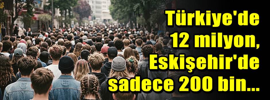 Türkiye'de 12 milyon, Eskişehir'de sadece 200 bin...
