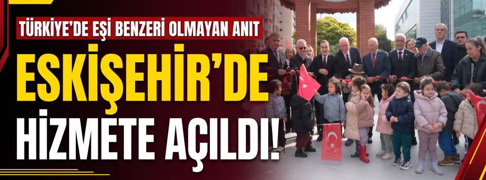 Türkiye'de eşi benzeri olmayan anıt Eskişehir'de hizmete açıldı!