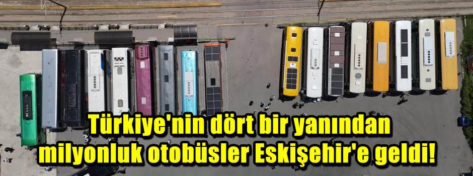  Türkiye'nin dört bir yanından milyonluk otobüsler Eskişehir'e geldi!