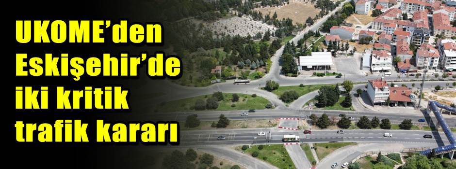 UKOME’den Eskişehir’de iki kritik trafik kararı