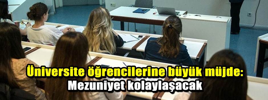 Üniversite öğrencilerine büyük müjde: Mezuniyet kolaylaşacak