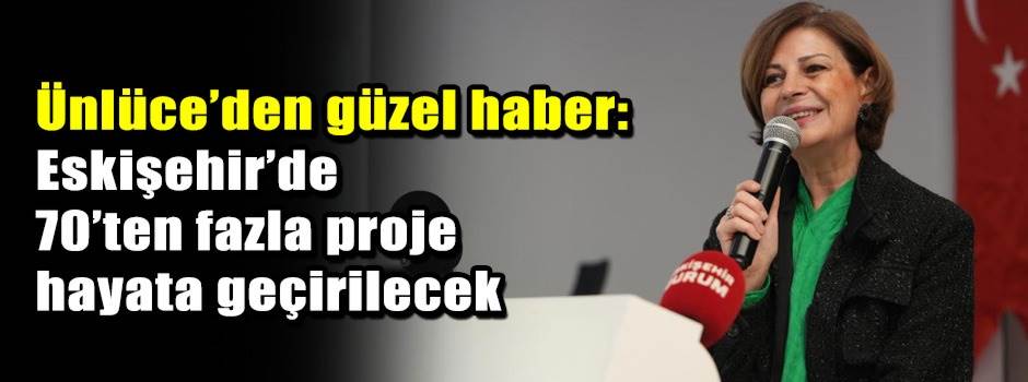 Ünlüce’den güzel haber: Eskişehir’de 70’ten f…