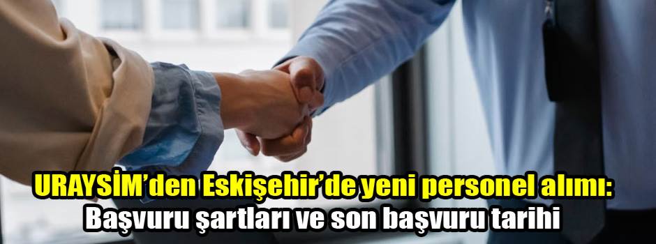 URAYSİM’den Eskişehir’de yeni personel alımı: Başvuru şartları ve son başvuru tarihi