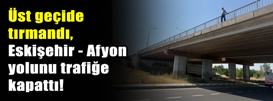 Üst geçide tırmandı, Eskişehir - Afyon yolunu trafiğe kapattı!